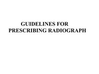 GUIDELINES FOR
PRESCRIBING RADIOGRAPH
 