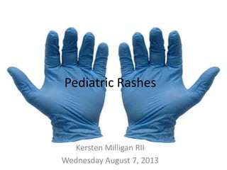Pediatric Rashes
Kersten Milligan RII
Wednesday August 7, 2013
 