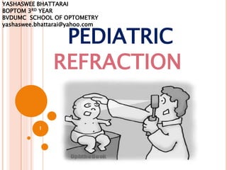 PEDIATRIC
REFRACTION
1
YASHASWEE BHATTARAI
BOPTOM 3RD YEAR
BVDUMC SCHOOL OF OPTOMETRY
yashaswee.bhattarai@yahoo.com
 