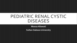 PEDIATRIC RENAL CYSTIC
DISEASES
Moosa Allawati
Sultan Qaboos University
 