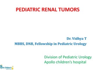PEDIATRIC RENAL TUMORS
Dr. Vidhya T
MBBS, DNB, Fellowship in Pediatric Urology
Division of Pediatric Urology
Apollo children’s hospital
 