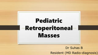 Pediatric
Retroperitoneal
Masses
Dr Suhas B
Resident (MD Radio-diagnosis)
 