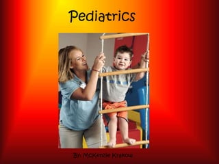 Pediatrics
By: McKenzie Krakow
 