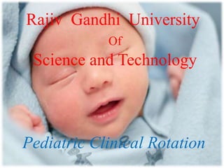 Rajiv Gandhi University
Of
Science and Technology
Pediatric Clinical Rotation
 
