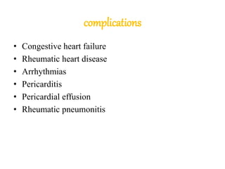 complications
• Congestive heart failure
• Rheumatic heart disease
• Arrhythmias
• Pericarditis
• Pericardial effusion
• Rheumatic pneumonitis
 