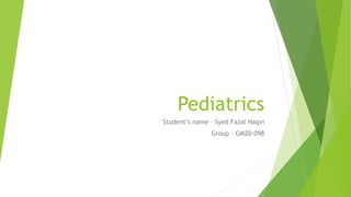 Pediatrics
Student’s name – Syed Fazal Naqvi
Group – GM20-098
 