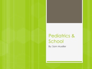 Pediatrics &
School
By: Sam Mueller
 
