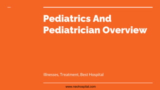 Pediatrics And
Pediatrician Overview
Illnesses, Treatment, Best Hospital
www.neohospital.com
 