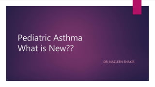 Pediatric Asthma
What is New??
DR. NAZLEEN SHAKIR
 