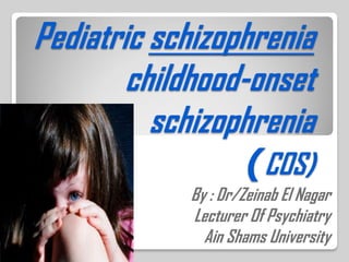 Pediatric schizophrenia
childhood-onset
schizophrenia
(COS)
By : Dr/Zeinab El Nagar
Lecturer Of Psychiatry
Ain Shams University
 