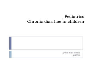 Pediatrics
Chronic diarrhoe in children

Aymen fathi zemmal
10110068

 