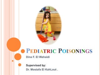 PEDIATRIC POISONINGS
Dina F. El Wahaidi
Supervised by:
Dr. Mostafa El KahLout .
 