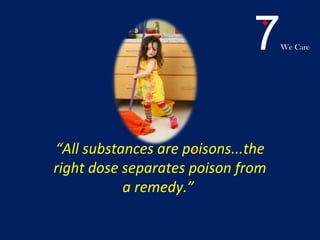 7We Care
.“All substances are poisons...the
right dose separates poison from
a remedy.”
 