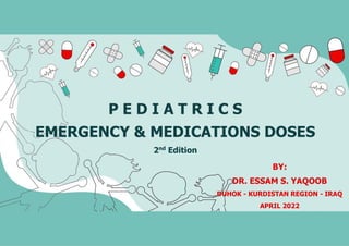 P E D I A T R I C S
EMERGENCY & MEDICATIONS DOSES
2nd
Edition
BY:
DR. ESSAM S. YAQOOB
DUHOK - KURDISTAN REGION - IRAQ
APRIL 2022
 
