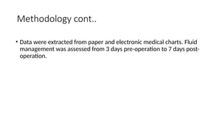 Methodology cont..
• Data were extracted from paper and electronic medical charts. Fluid
management was assessed from 3 days pre-operation to 7 days post-
operation.
 