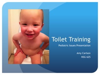 Toilet Training
  Pediatric Issues Presentation


                  Amy Carlson
                      NSG 625
 