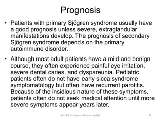Prognosis
• Patients with primary Sjögren syndrome usually have
a good prognosis unless severe, extraglandular
manifestati...