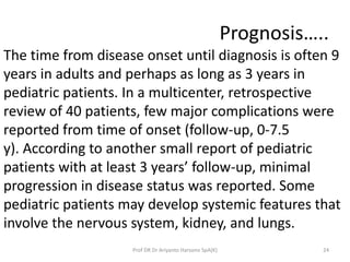 Prognosis…..
The time from disease onset until diagnosis is often 9
years in adults and perhaps as long as 3 years in
pedi...