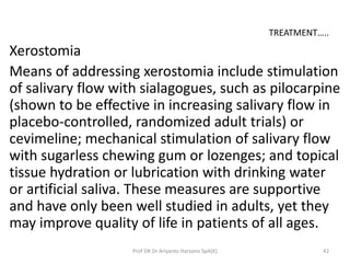 Xerostomia
Means of addressing xerostomia include stimulation
of salivary flow with sialagogues, such as pilocarpine
(show...