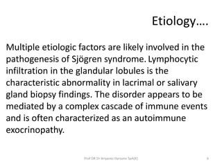 Etiology….
Multiple etiologic factors are likely involved in the
pathogenesis of Sjögren syndrome. Lymphocytic
infiltratio...
