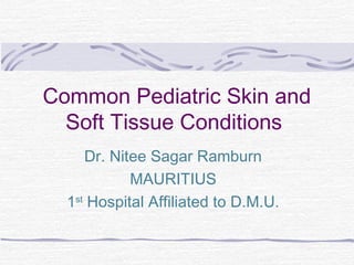 Common Pediatric Skin and
  Soft Tissue Conditions
     Dr. Nitee Sagar Ramburn
            MAURITIUS
  1st Hospital Affiliated to D.M.U.
 