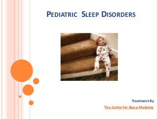 PEDIATRIC SLEEP DISORDERS
Treatment By
The Center for Sleep Medicine
 