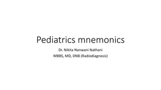 Pediatrics mnemonics
Dr. Nikita Nanwani Nathani
MBBS, MD, DNB (Radiodiagnosis)
 