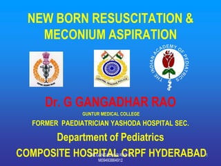 NEW BORN RESUSCITATION &
   MECONIUM ASPIRATION



     Dr. G GANGADHAR RAO
               GUNTUR MEDICAL COLLEGE

  FORMER PAEDIATRICIAN YASHODA HOSPITAL SEC.

      Department of Pediatrics
COMPOSITE HOSPITAL CRPF HYDERABAD
                 DR.GANGADHAR RAO G
                     M09493864912
                                               1
 