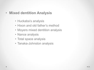 • Mixed dentition Analysis
• Huckaba’s analysis
• Hixon and old father’s method
• Moyers mixed dentition analysis
• Nance analysis
• Total space analysis
• Tanaka-Johnston analysis
34
 