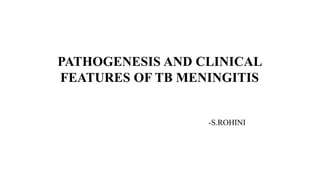 PATHOGENESIS AND CLINICAL
FEATURES OF TB MENINGITIS
-S.ROHINI
 
