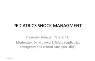 PEDIATRICS SHOCK MANAGMENT
Presenter Anteneh Tafere(R2)
Moderator, Dr. Muluwork Tefera (pediatrics
emergency and critical care specialist)
21/4/2022 1
 
