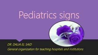 Pediatrics signs
DR. DALIA EL SAID
General organization for teaching hospitals and institutions
 