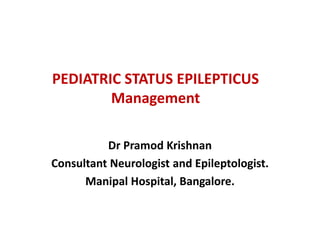 PEDIATRIC STATUS EPILEPTICUS
Management
Dr Pramod Krishnan
Consultant Neurologist and Epileptologist.
Manipal Hospital, Bangalore.
 