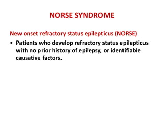NORSE SYNDROME
New onset refractory status epilepticus (NORSE)
• Patients who develop refractory status epilepticus
with no prior history of epilepsy, or identifiable
causative factors.
 