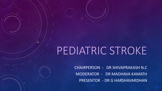 PEDIATRIC STROKE
CHAIRPERSON - DR SHIVAPRAKASH N.C
MODERATOR - DR MADHAVA KAMATH
PRESENTOR - DR G HARSHAVARDHAN
 