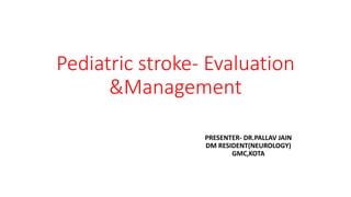 Pediatric stroke- Evaluation
&Management
PRESENTER- DR.PALLAV JAIN
DM RESIDENT(NEUROLOGY)
GMC,KOTA
 