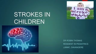 STROKES IN
CHILDREN
DR ROBIN THOMAS
RESIDENT IN PEDIATRICS
JJMMC, DAVANGERE
 