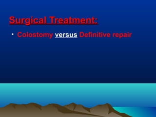 Surgical Treatment:Surgical Treatment:
• Colostomy versus Definitive repair
 