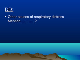 DD:DD:
• Other causes of respiratory distress
Mention…………?
 