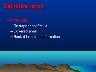 Definitive repairDefinitive repair
1-Anoplasty :
– Rectoperineal fistula
– Covered anus
– Bucket-handle malformation
 