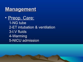 ManagementManagement
• Preop. Care:
1-NG tube
2-ET intubation & ventilation
3-I.V fluids
4-Warming
5-NICU admission
 