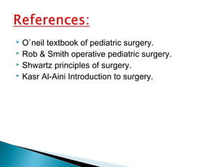  O`neil textbook of pediatric surgery.
 Rob & Smith operative pediatric surgery.
 Shwartz principles of surgery.
 Kasr Al-Aini Introduction to surgery.
 