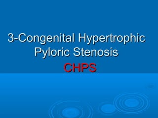 3-Congenital Hypertrophic3-Congenital Hypertrophic
Pyloric StenosisPyloric Stenosis
CHPSCHPS
 