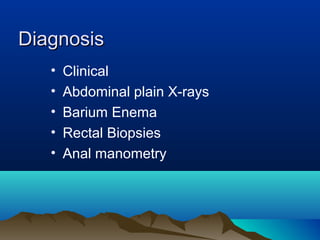 DiagnosisDiagnosis
• Clinical
• Abdominal plain X-rays
• Barium Enema
• Rectal Biopsies
• Anal manometry
 