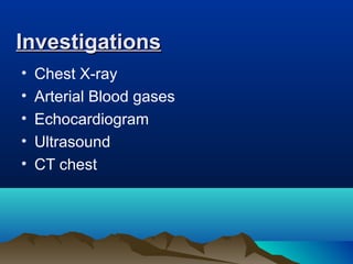 InvestigationsInvestigations
• Chest X-ray
• Arterial Blood gases
• Echocardiogram
• Ultrasound
• CT chest
 