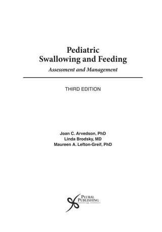 Pediatric
Swallowing and Feeding
Assessment and Management
Third Edition
Joan C. Arvedson, PhD
Linda Brodsky, MD
Maureen A. Lefton-Greif, PhD
 