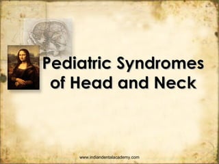 Pediatric SyndromesPediatric Syndromes
of Head and Neckof Head and Neck
www.indiandentalacademy.com
 