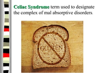 Celiac SyndromeCeliac Syndrome term used to designate
the complex of mal absorptive disorders.
 