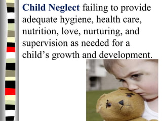 Child Neglect failing to provide
adequate hygiene, health care,
nutrition, love, nurturing, and
supervision as needed for a
child’s growth and development.
 