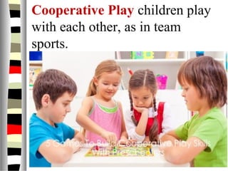 Cooperative Play children play
with each other, as in team
sports.
 